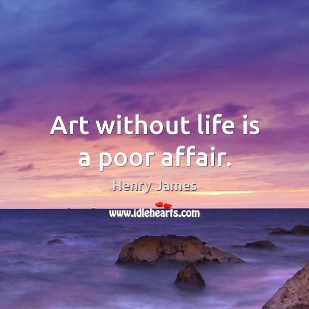 Art without life is a poor affair. Henry James Picture Quote