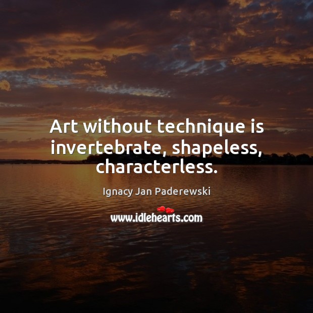 Art without technique is invertebrate, shapeless, characterless. Ignacy Jan Paderewski Picture Quote