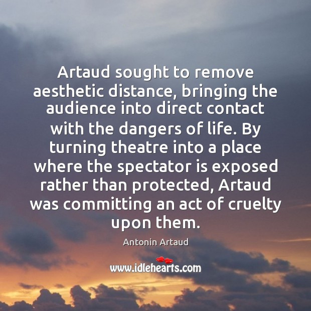 Artaud sought to remove aesthetic distance, bringing the audience into direct contact Image