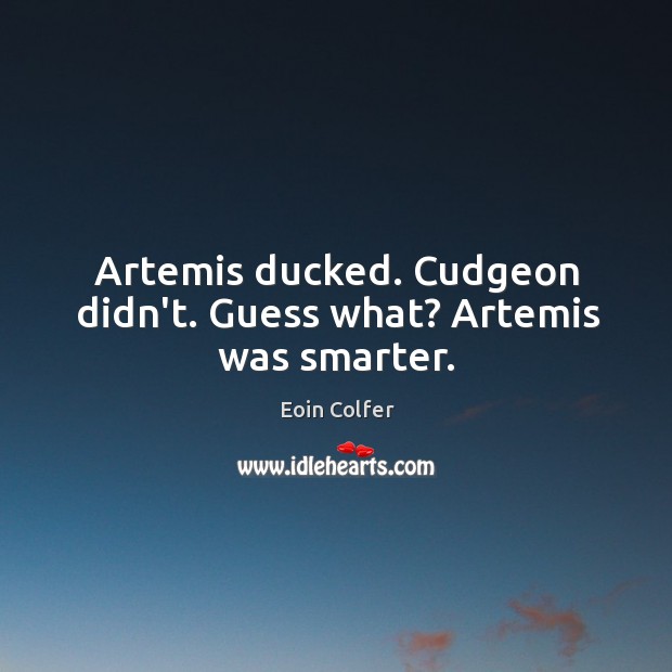 Artemis ducked. Cudgeon didn’t. Guess what? Artemis was smarter. Image