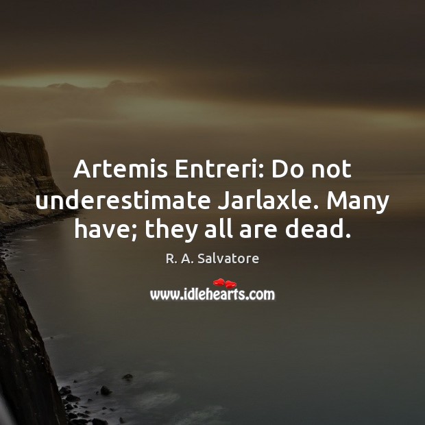 Artemis Entreri: Do not underestimate Jarlaxle. Many have; they all are dead. R. A. Salvatore Picture Quote
