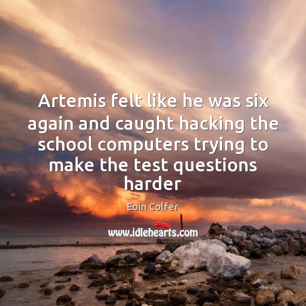 Artemis felt like he was six again and caught hacking the school Eoin Colfer Picture Quote