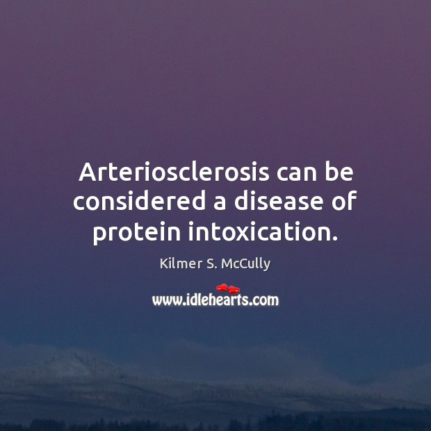 Arteriosclerosis can be considered a disease of protein intoxication. Kilmer S. McCully Picture Quote