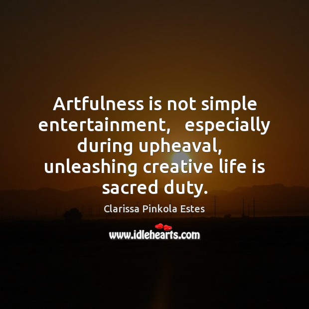 Artfulness is not simple entertainment,   especially during upheaval,   unleashing creative life is Image