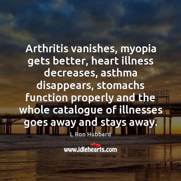Arthritis vanishes, myopia gets better, heart illness decreases, asthma disappears, stomachs function L Ron Hubbard Picture Quote