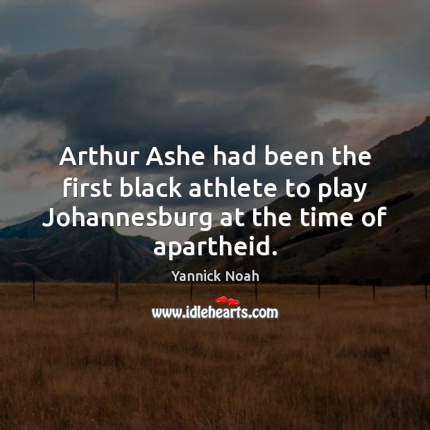 Arthur Ashe had been the first black athlete to play Johannesburg at Yannick Noah Picture Quote