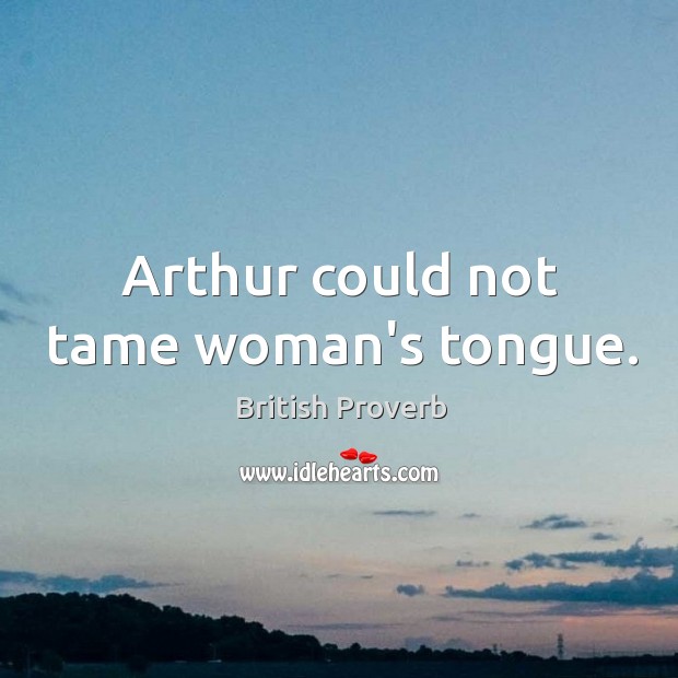 Arthur could not tame woman’s tongue. British Proverbs Image