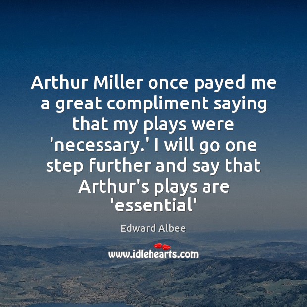 Arthur Miller once payed me a great compliment saying that my plays Image