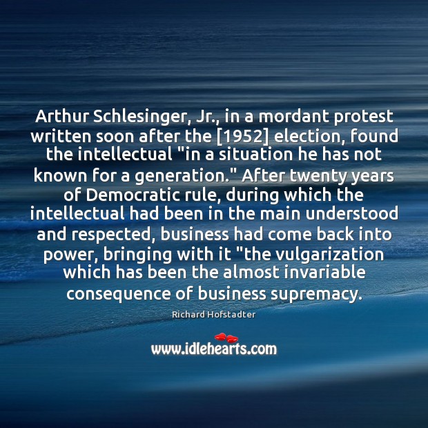 Arthur Schlesinger, Jr., in a mordant protest written soon after the [1952] election, Richard Hofstadter Picture Quote