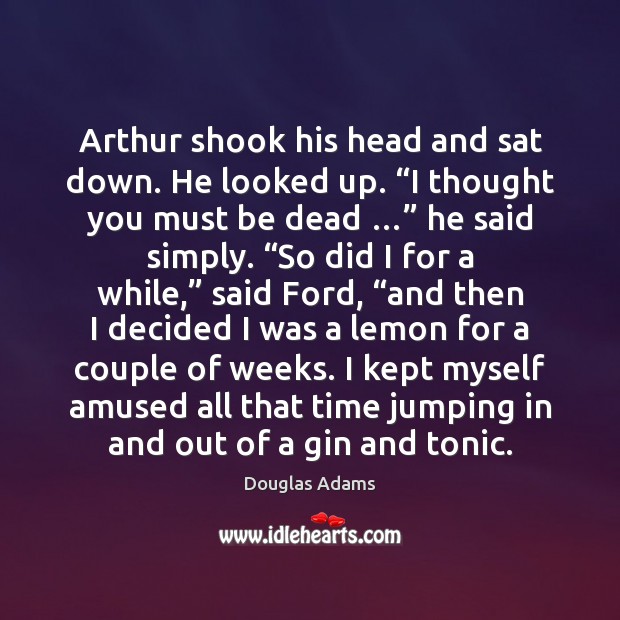 Arthur shook his head and sat down. He looked up. “I thought Douglas Adams Picture Quote