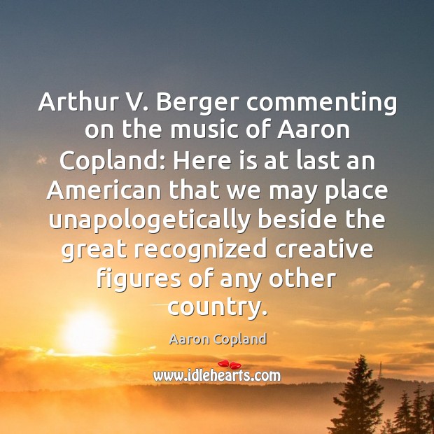 Arthur V. Berger commenting on the music of Aaron Copland: Here is Aaron Copland Picture Quote