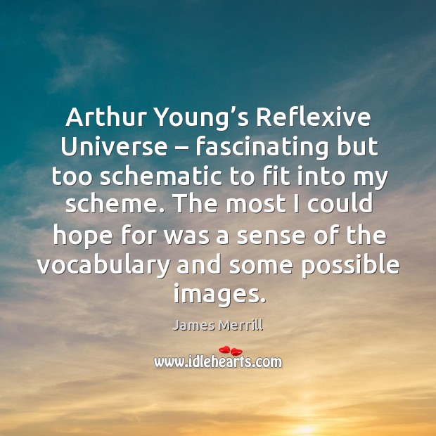Arthur young’s reflexive universe – fascinating but too schematic to fit into my scheme. James Merrill Picture Quote