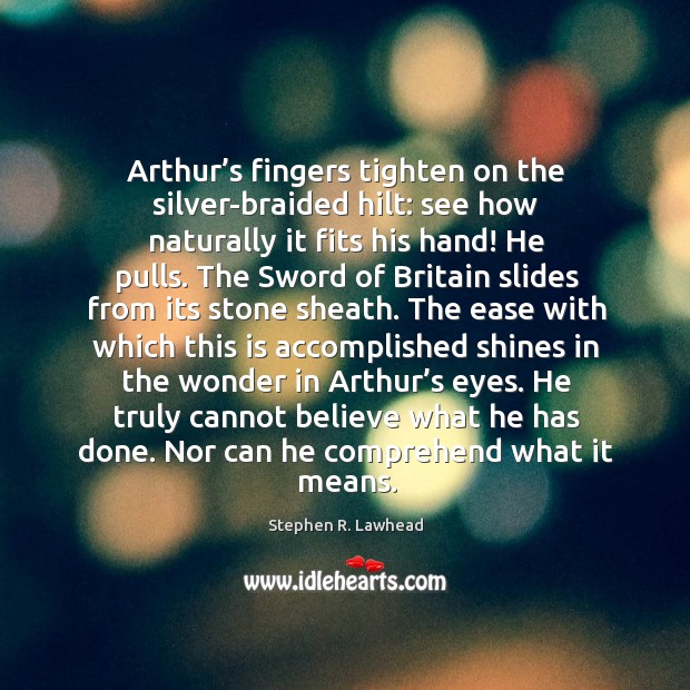 Arthur’s fingers tighten on the silver-braided hilt: see how naturally it Stephen R. Lawhead Picture Quote