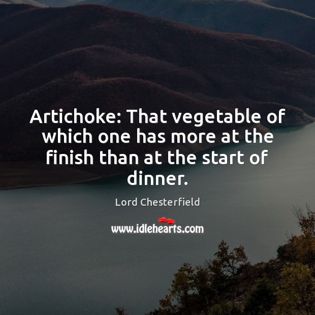 Artichoke: That vegetable of which one has more at the finish than at the start of dinner. Lord Chesterfield Picture Quote