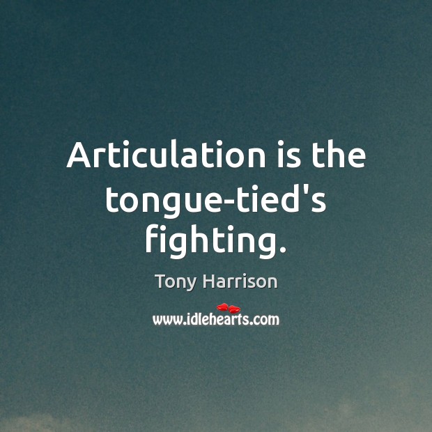 Articulation is the tongue-tied’s fighting. Tony Harrison Picture Quote
