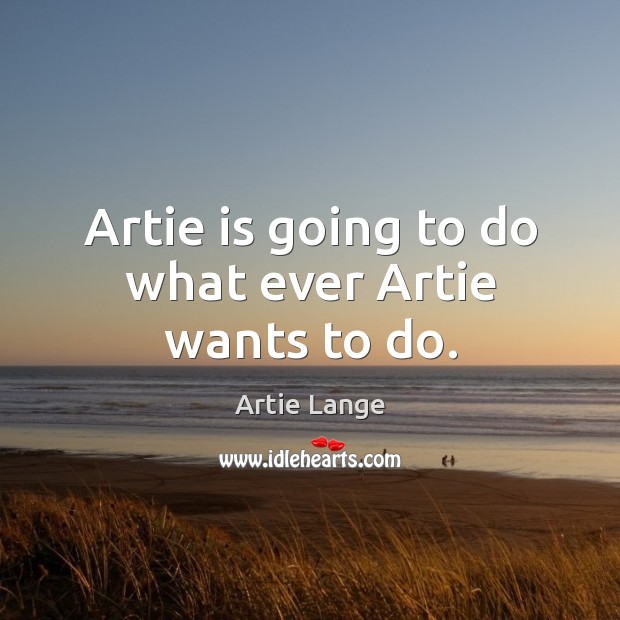 Artie is going to do what ever artie wants to do. Artie Lange Picture Quote
