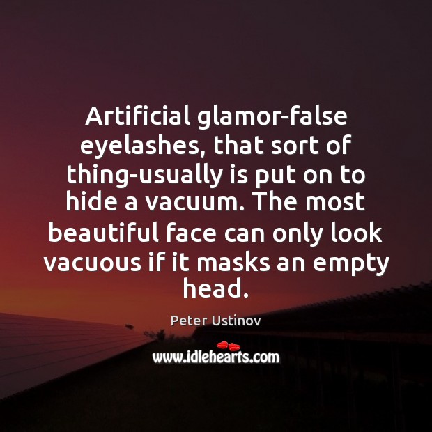 Artificial glamor-false eyelashes, that sort of thing-usually is put on to hide Peter Ustinov Picture Quote