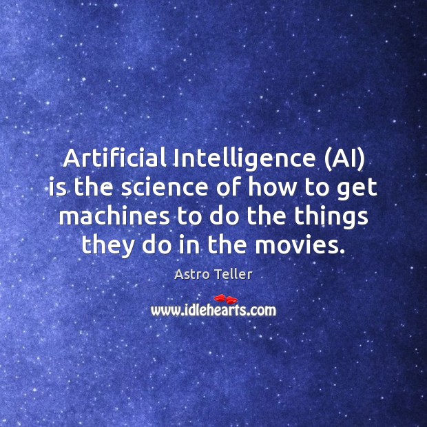 Artificial Intelligence (AI) is the science of how to get machines to 