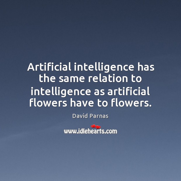Artificial intelligence has the same relation to intelligence as artificial flowers have David Parnas Picture Quote