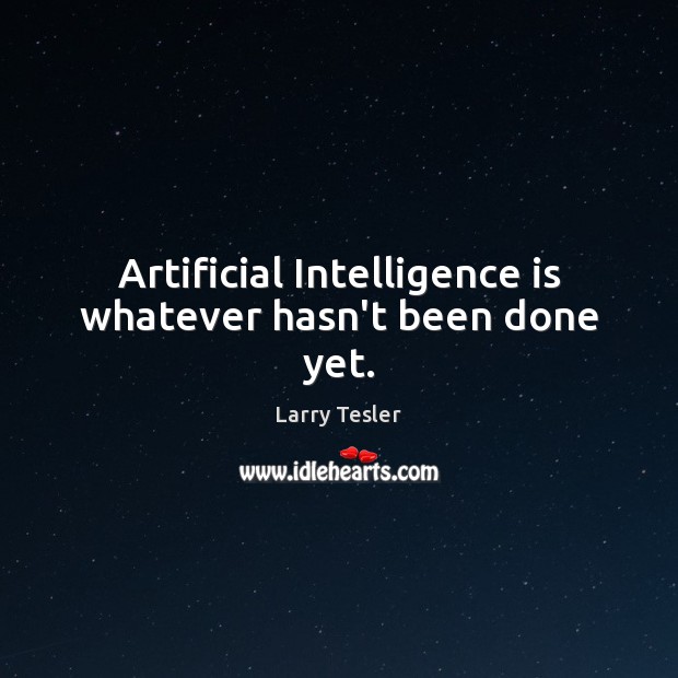 Artificial Intelligence is whatever hasn't been done yet. - IdleHearts