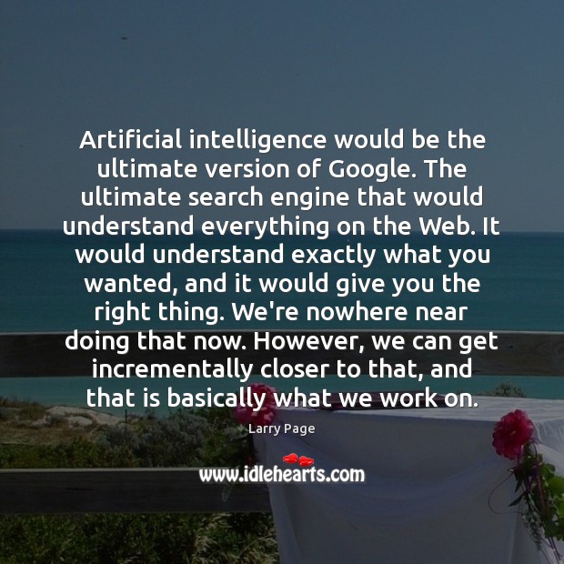 Artificial intelligence would be the ultimate version of Google. The ultimate search Image
