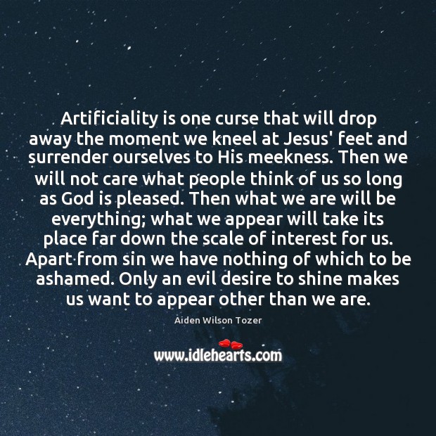 Artificiality is one curse that will drop away the moment we kneel Aiden Wilson Tozer Picture Quote