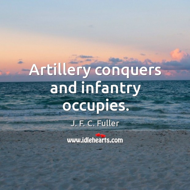 Artillery conquers and infantry occupies. J. F. C. Fuller Picture Quote