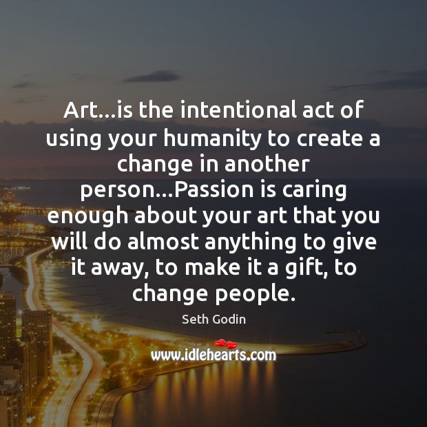 Art…is the intentional act of using your humanity to create a Care Quotes Image