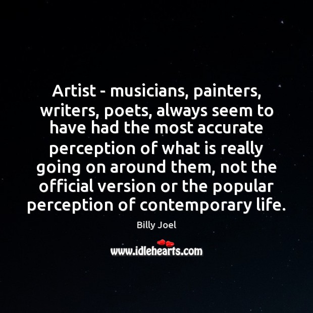 Artist – musicians, painters, writers, poets, always seem to have had the Image