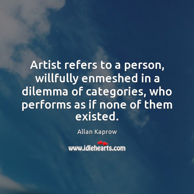 Artist refers to a person, willfully enmeshed in a dilemma of categories, Allan Kaprow Picture Quote