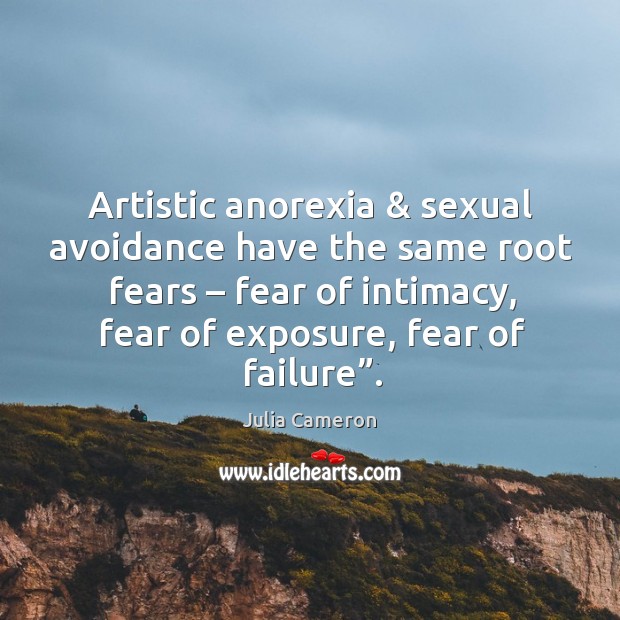 Artistic anorexia & sexual avoidance have the same root fears – fear of intimacy, Julia Cameron Picture Quote