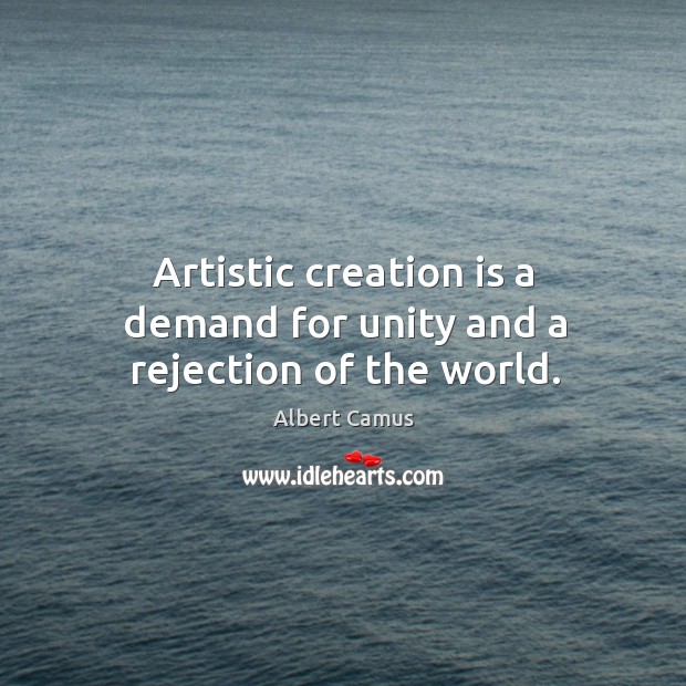 Artistic creation is a demand for unity and a rejection of the world. Albert Camus Picture Quote
