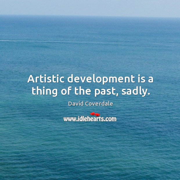 Artistic development is a thing of the past, sadly. David Coverdale Picture Quote