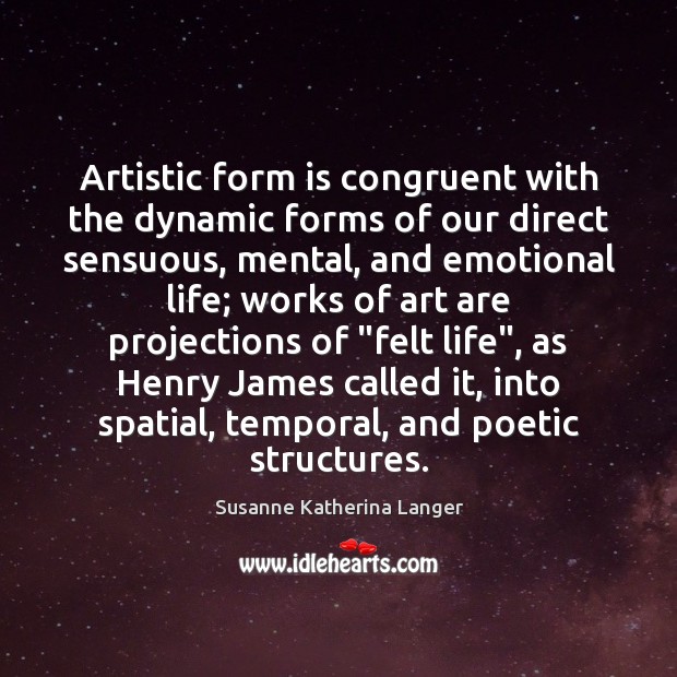 Artistic form is congruent with the dynamic forms of our direct sensuous, Susanne Katherina Langer Picture Quote