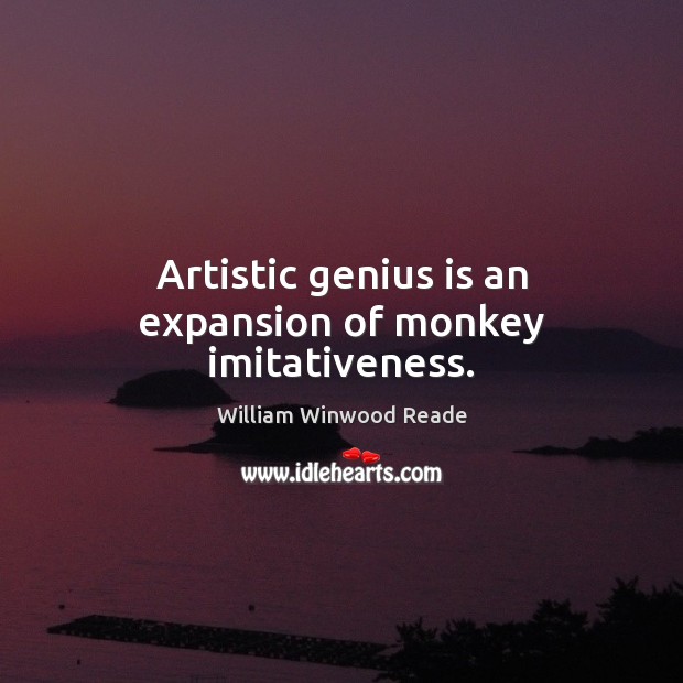 Artistic genius is an expansion of monkey imitativeness. William Winwood Reade Picture Quote
