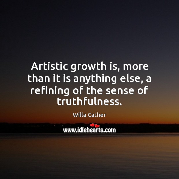 Artistic growth is, more than it is anything else, a refining of Willa Cather Picture Quote