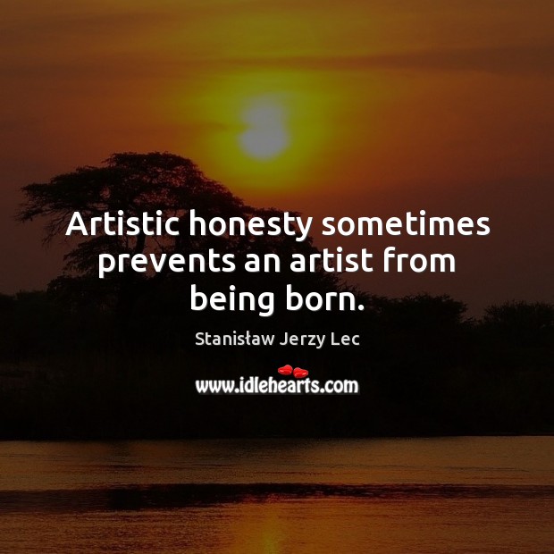 Artistic honesty sometimes prevents an artist from being born. Stanisław Jerzy Lec Picture Quote
