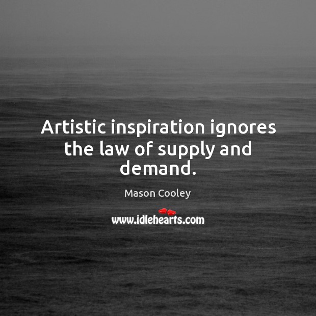 Artistic inspiration ignores the law of supply and demand. Mason Cooley Picture Quote