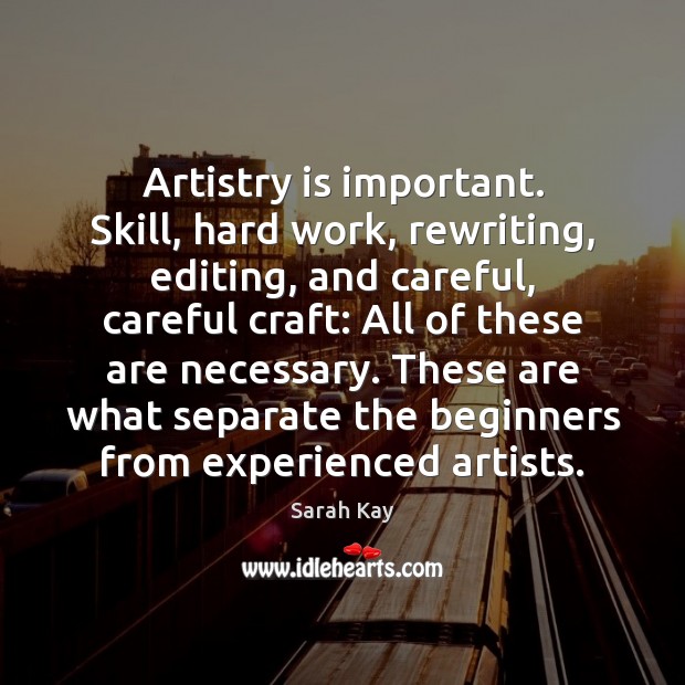 Artistry is important. Skill, hard work, rewriting, editing, and careful, careful craft: Sarah Kay Picture Quote