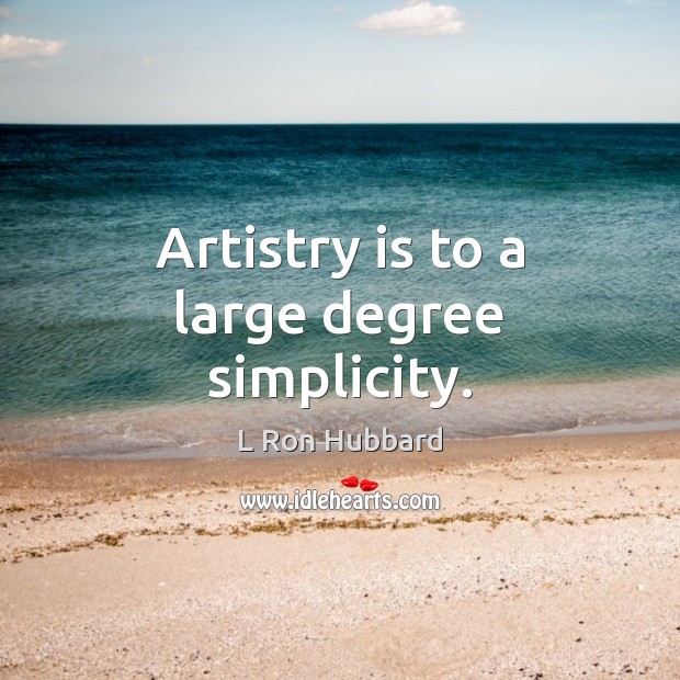 Artistry is to a large degree simplicity. L Ron Hubbard Picture Quote