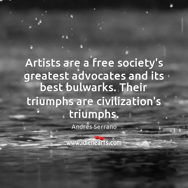 Artists are a free society’s greatest advocates and its best bulwarks. Their Andres Serrano Picture Quote