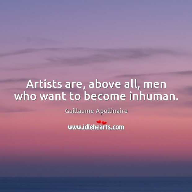 Artists are, above all, men who want to become inhuman. Guillaume Apollinaire Picture Quote