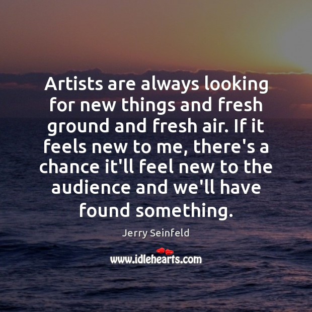 Artists are always looking for new things and fresh ground and fresh Jerry Seinfeld Picture Quote