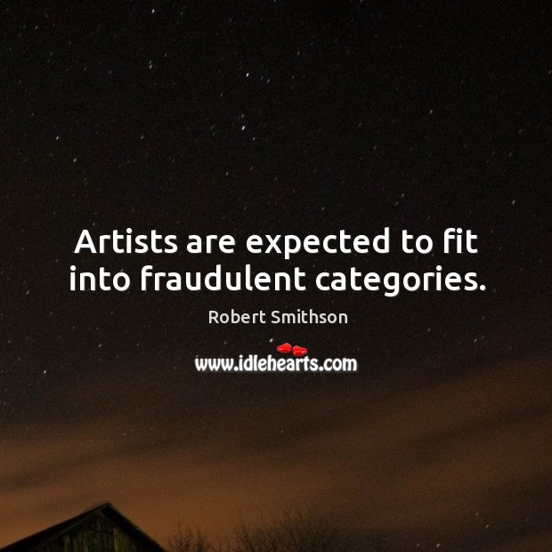 Artists are expected to fit into fraudulent categories. Robert Smithson Picture Quote