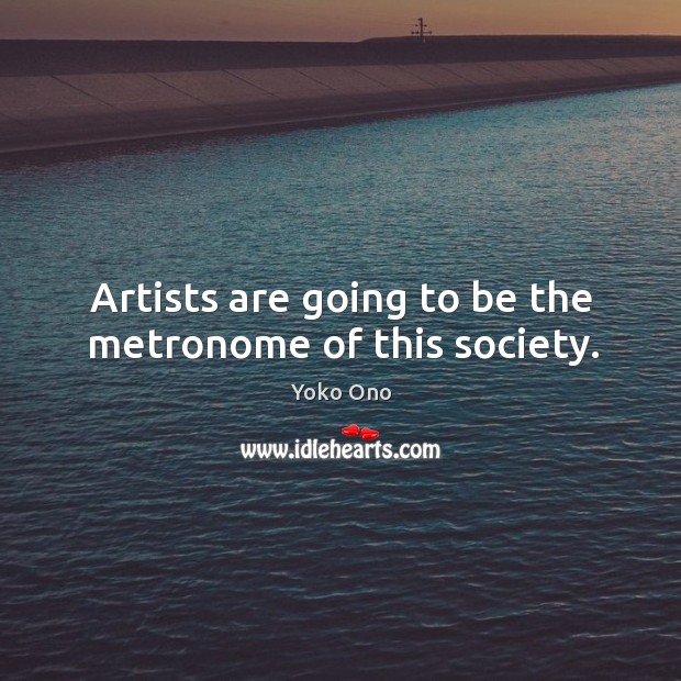 Artists are going to be the metronome of this society. Yoko Ono Picture Quote