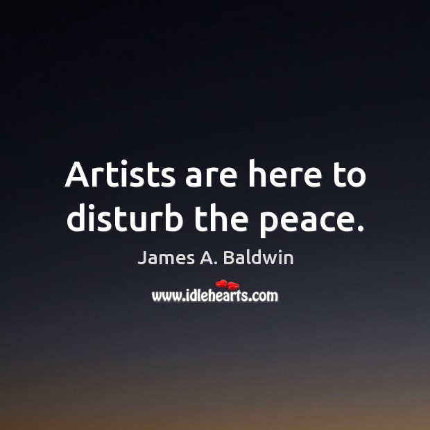 Artists are here to disturb the peace. James A. Baldwin Picture Quote