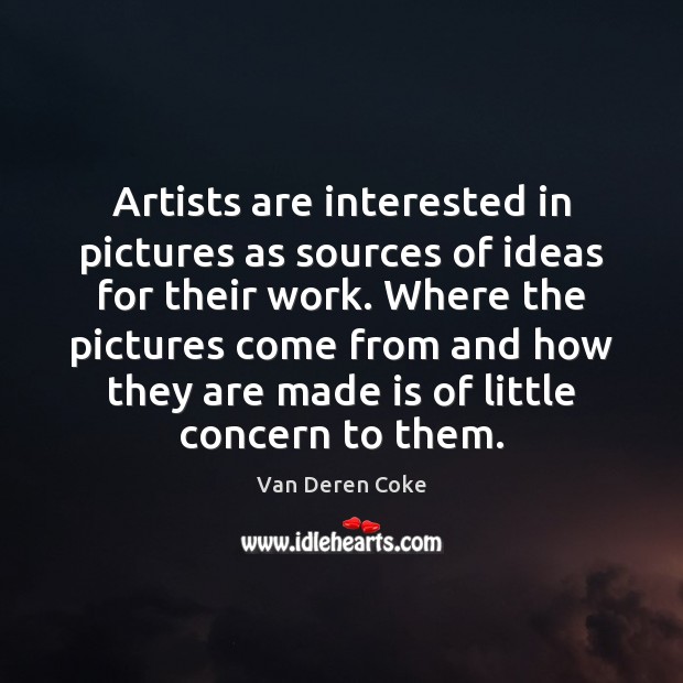 Artists are interested in pictures as sources of ideas for their work. Van Deren Coke Picture Quote