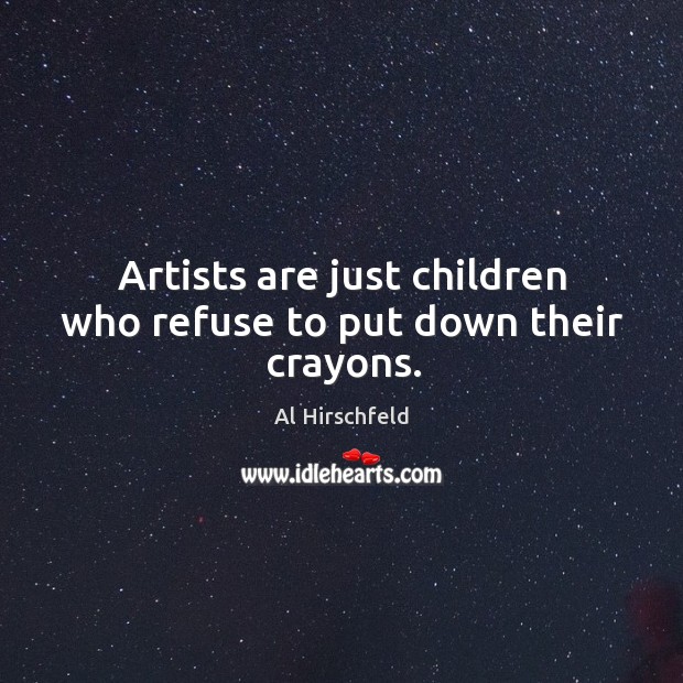 Artists are just children who refuse to put down their crayons. Al Hirschfeld Picture Quote