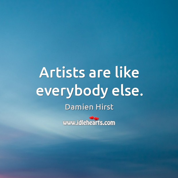 Artists are like everybody else. Damien Hirst Picture Quote