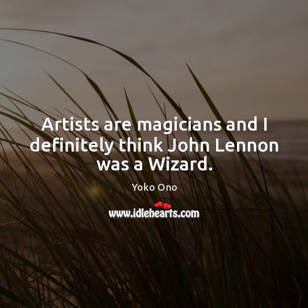 Artists are magicians and I definitely think John Lennon was a Wizard. Yoko Ono Picture Quote